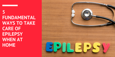 5 FUNDAMENTAL WAYS TO TAKE CARE OF EPILEPSY WHEN AT HOME